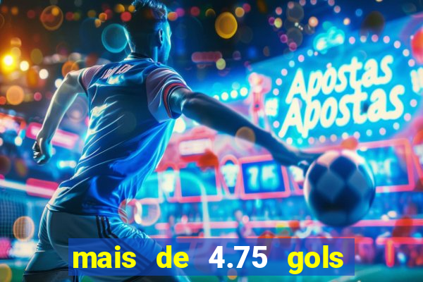 mais de 4.75 gols o que significa